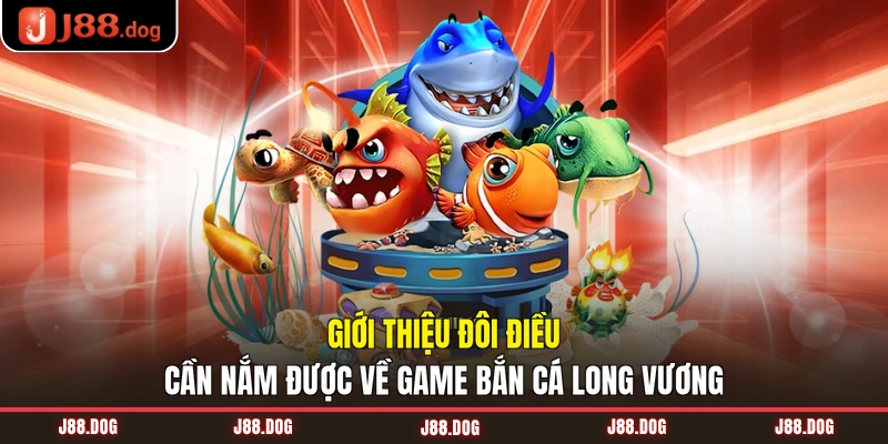 Giới thiệu đôi điều cần nắm được về game bắn cá Long Vương