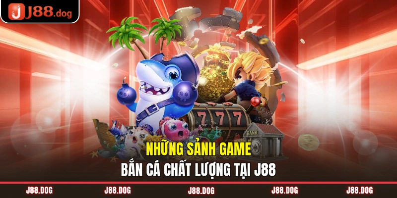 Những sảnh game bắn cá chất lượng tại J88