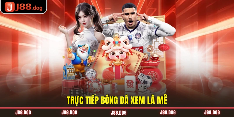 Trực tiếp bóng đá xem là mê